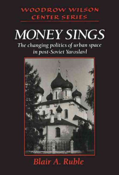 Money Sings: The Changing Politics of Urban Space in Post-Soviet Yaroslavl (Woodrow Wilson Center Press)