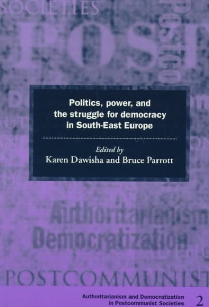 Politics, Power and the Struggle for Democracy in South-East Europe (Democratization and Authoritarianism in Post-Communist Societies) cover