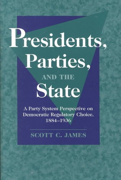 Presidents, Parties, and the State: A Party System Perspective on Democratic Regulatory Choice, 1884–1936 cover