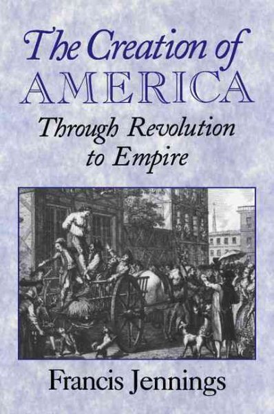 The Creation of America: Through Revolution To Empire cover