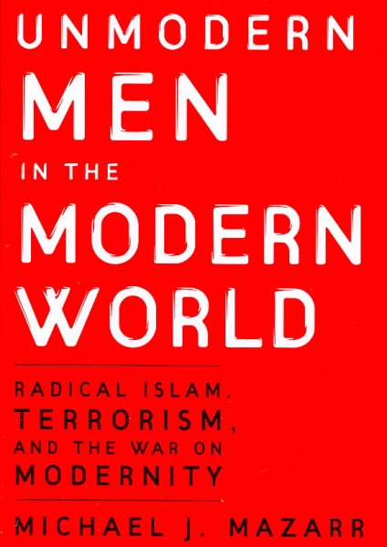 Unmodern Men in the Modern World: Radical Islam, Terrorism, and the War on Modernity cover