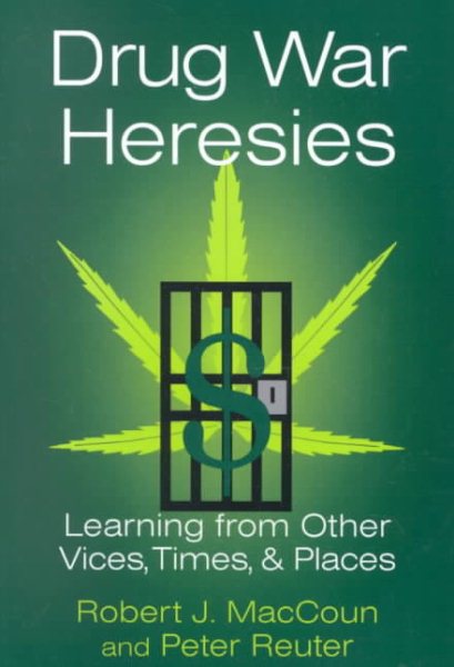 Drug War Heresies: Learning from Other Vices, Times, and Places (RAND Studies in Policy Analysis) cover