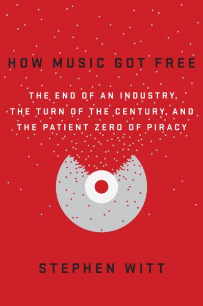 How Music Got Free: The End of an Industry, the Turn of the Century, and the Patient Zero of Piracy cover