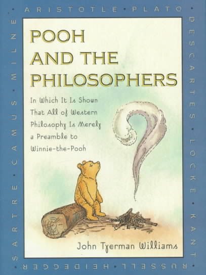 Pooh and the Philosophers : In Which It Is Shown That All of Western Philosophy Is Merely a Preamble to Winnie-The-Pooh