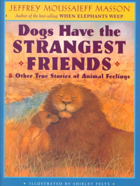 Dogs Have the Strangest Friends: & Other True Stories of Animal Feelings