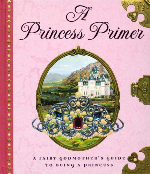 A Princess Primer: A Fairy Godmother's Guide to Being a Princess