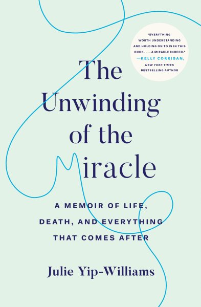 The Unwinding of the Miracle: A Memoir of Life, Death, and Everything That Comes After cover