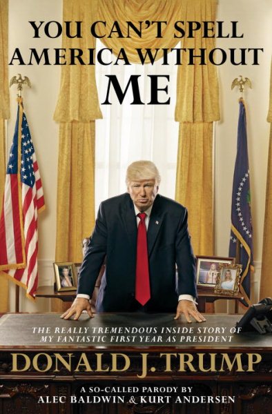 You Can't Spell America Without Me: The Really Tremendous Inside Story of My Fantastic First Year as President Donald J. Trump (A So-Called Parody) cover
