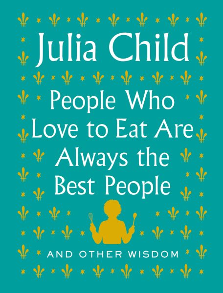 People Who Love to Eat Are Always the Best People: And Other Wisdom cover