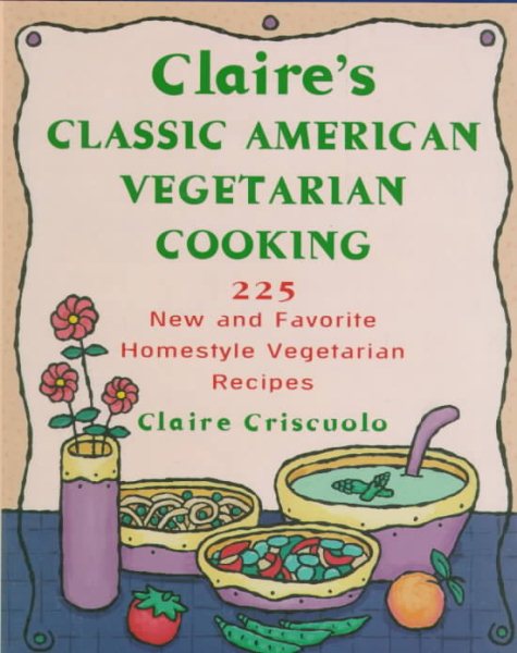 Claire's Classic American Vegetarian Cooking: 225 New and Favorite Homestyle Vegetarian Recipes cover