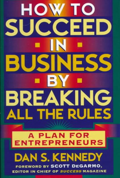 How to Succeed in Business By Breaking All the Rules: A Plan for Entrepreneurs