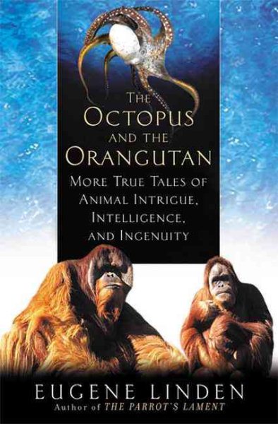 The Octopus and the Orangutan: More True Tales of Animal Intrigue, Intelligence, and Ingenuity cover