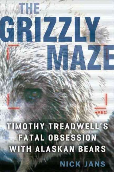 The Grizzly Maze: Timothy Treadwell's Fatal Obsession with Alaskan Bears cover