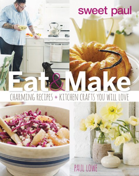 Sweet Paul Eat and Make: Charming Recipes and Kitchen Crafts You Will Love cover