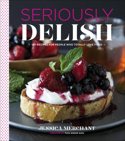 Seriously Delish: 150 Recipes for People Who Totally Love Food cover