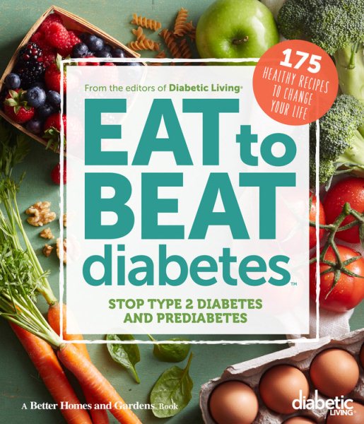 Diabetic Living Eat to Beat Diabetes: Stop Type 2 Diabetes and Prediabetes: 175 Healthy Recipes to Change Your Life cover