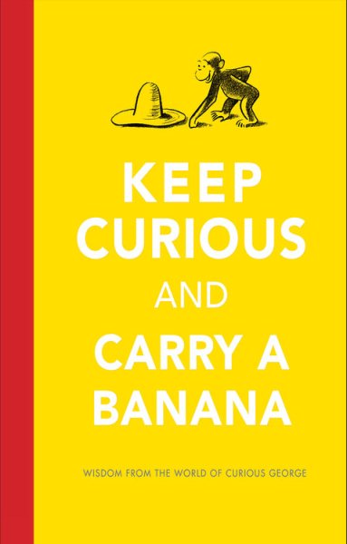 Keep Curious And Carry A Banana: Words of Wisdom from the World of Curious George