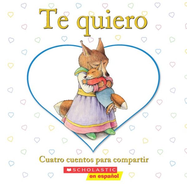 Te quiero: Cuatro cuentos para compartir: (Spanish language edition of I Love You: A Keepsake Storybook Collection) (Spanish Edition) cover
