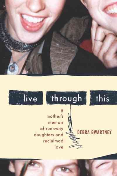 Live Through This: A Mother's Memoir of Runaway Daughters and Reclaimed Love cover
