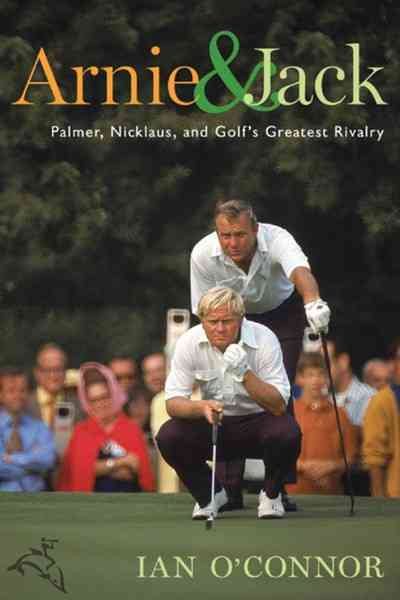 Arnie and Jack: Palmer, Nicklaus, and Golf's Greatest Rivalry cover