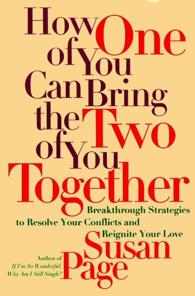 How One of You Can Bring the Two of You Together: Breakthrough Strategies to Solve Your Conflicts and Reignite Your Love
