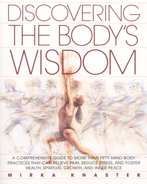 Discovering the Body's Wisdom: A Comprehensive Guide to More than Fifty Mind-Body Practices That Can Relieve Pain, Reduce Stress, and Foster Health, Spiritual Growth, and Inner Peace cover