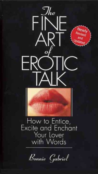 The Fine Art Of Erotic Talk: How To Entice, Excite, And Enchant Your Lover With Words