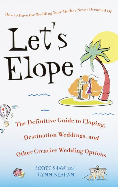 Let's Elope: The Definitive Guide to Eloping, Destination Weddings, and Other Creative Wedding Options cover