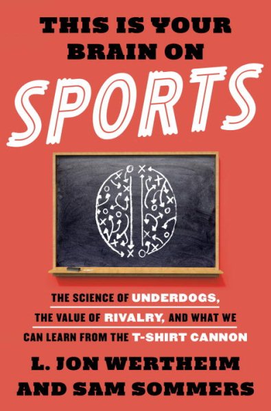 This Is Your Brain on Sports: The Science of Underdogs, the Value of Rivalry, and What We Can Learn from the T-Shirt Cannon cover