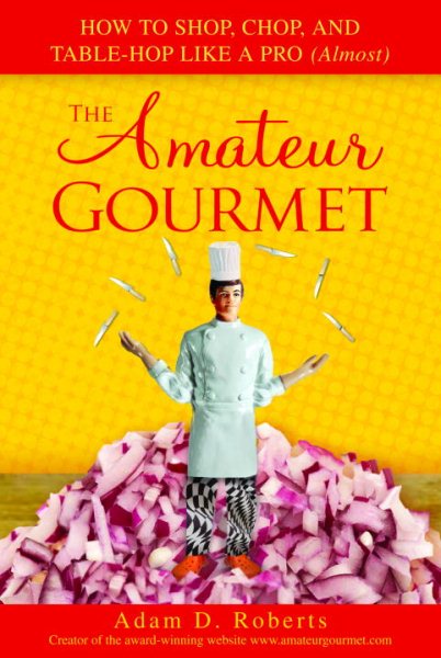 The Amateur Gourmet: How to Shop, Chop, and Table Hop Like a Pro (Almost) cover