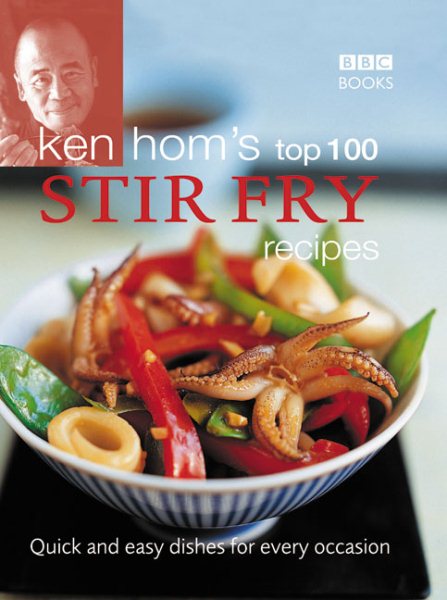 Ken Hom's Top 100 Stir Fry Recipes: Quick and Easy Dishes for Every Occasion (BBC Books' Quick & Easy Cookery)