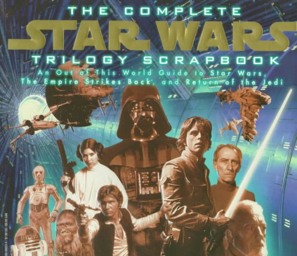The Complete Star Wars Trilogy Scrapbook: An Out of This World Guide to Star Wars, the Empire Strikes Back, and Return of the Jedi cover