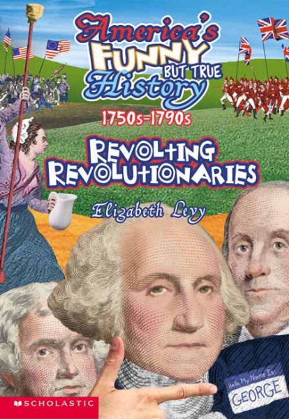 Revolting Revolutionaries, 1750s-1790s (America's Funny But True History No. 5)
