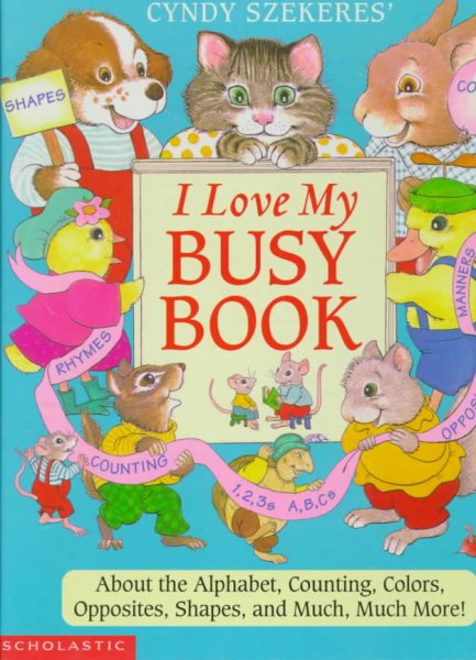 Cyndy Szekeres' I Love My Busy Book: About the Alphabets, Counting, Colors, Opposites, Shapes and Much, Much More! cover