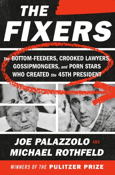 The Fixers: The Bottom-Feeders, Crooked Lawyers, Gossipmongers, and Porn Stars Who Created the 45th President cover
