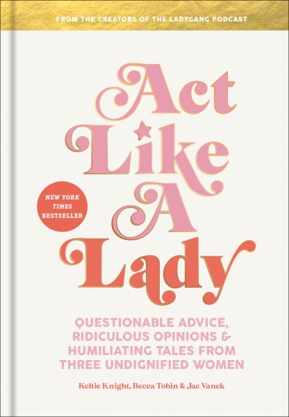 Act Like a Lady: Questionable Advice, Ridiculous Opinions, and Humiliating Tales from Three Undignified Women cover
