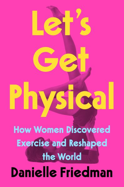 Let's Get Physical: How Women Discovered Exercise and Reshaped the World cover