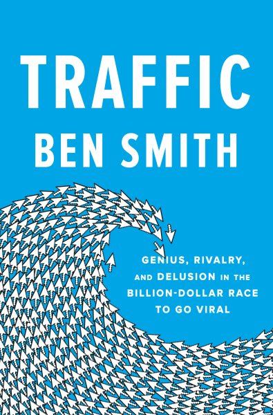 Traffic: Genius, Rivalry, and Delusion in the Billion-Dollar Race to Go Viral cover