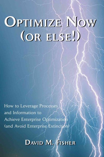 Optimize Now (or else!): How to Leverage Processes and Information to Achieve Enterprise Optimization (and Avoid Enterprise Extinction) cover