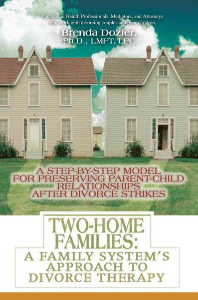 Two-Home Families: A Family System's Approach to Divorce Therapy: A Step-By-Step Model for Preserving Parent-Child Relationships After Divorce Strikes