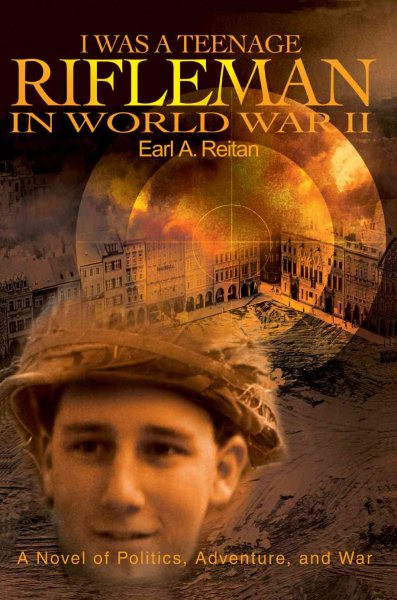 I WAS A TEENAGE RIFLEMAN IN WORLD WAR II: A NOVEL OF POLITICS, ADVENTURE, AND WAR cover