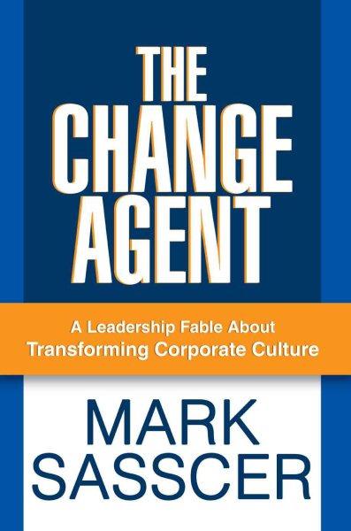 THE CHANGE AGENT: A Leadership Fable About Transforming Corporate Culture cover