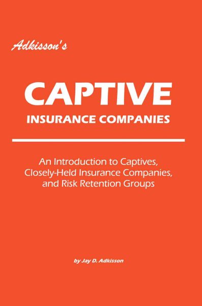 Adkisson's Captive Insurance Companies: An Introduction to Captives, Closely-Held Insurance Companies, and Risk Retention Groups cover