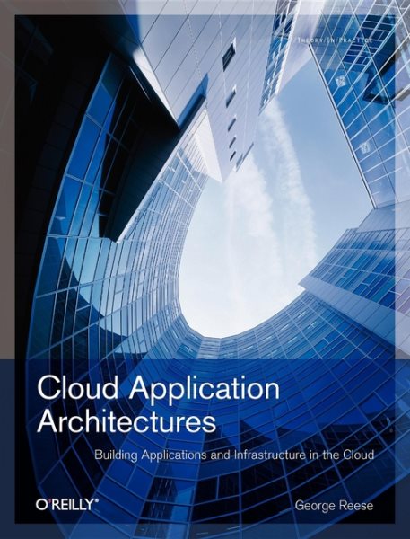 Cloud Application Architectures: Building Applications and Infrastructure in the Cloud (Theory in Practice (O'Reilly)) cover