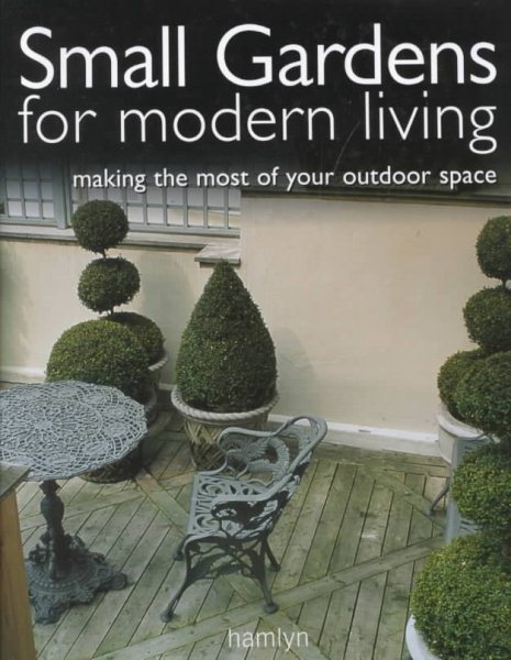 Small Gardens for Modern Living: Making the Most of Your Outdoor Space cover