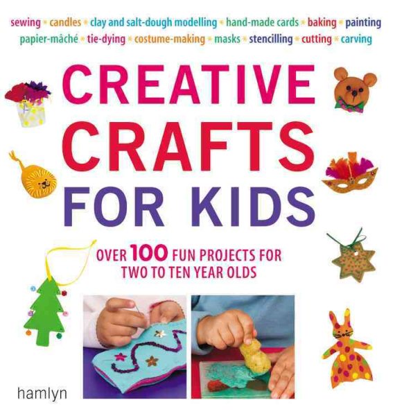 Creative Crafts for Kids: Over 100 Fun Projects for Two to Ten Year Olds cover