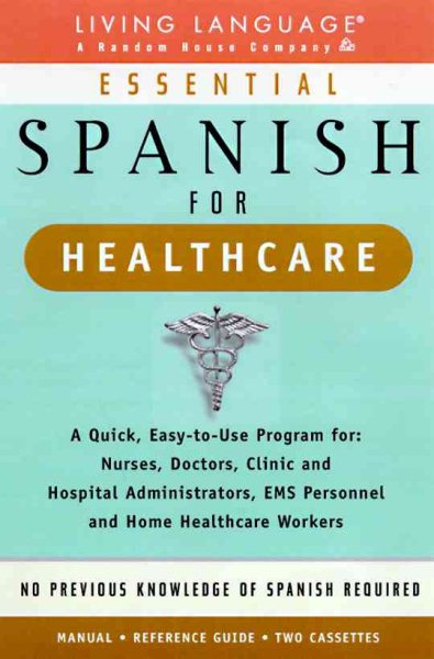 Essential Spanish for Healthcare : A Quick, Easy-To-Use Program for : Nurses, Doctors, Clinic and Hospital Administrators, Ems Personnel and Home Healthcare Workers cover