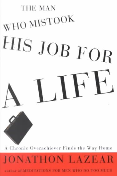 The Man Who Mistook His Job for a Life: A Chronic Overachiever Finds the Way Home cover