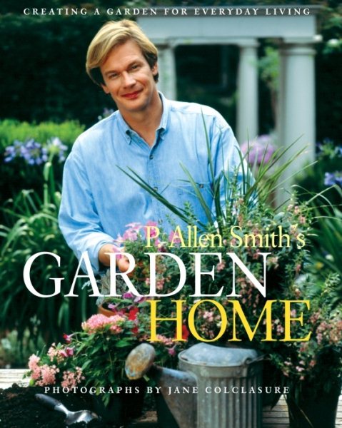 P. Allen Smith's Garden Home: Creating a Garden for Everyday Living cover