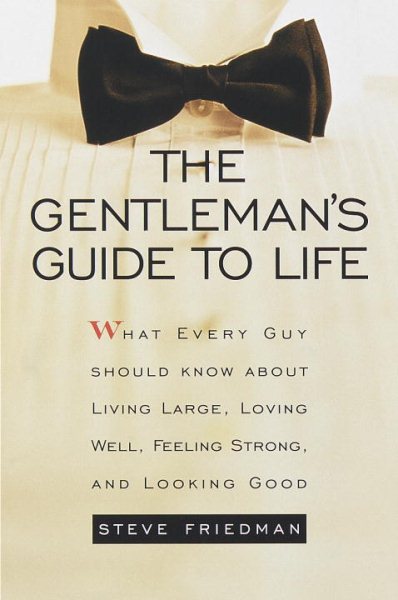 The Gentleman's Guide to Life: What Every Guy Should Know About Living Large, Loving Well, Feeling Strong, and Looking Good